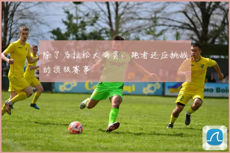 除了马拉松大满贯,跑者还应挑战的顶级赛事