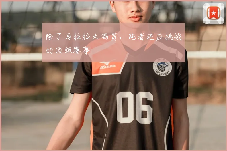 除了马拉松大满贯，跑者还应挑战的顶级赛事