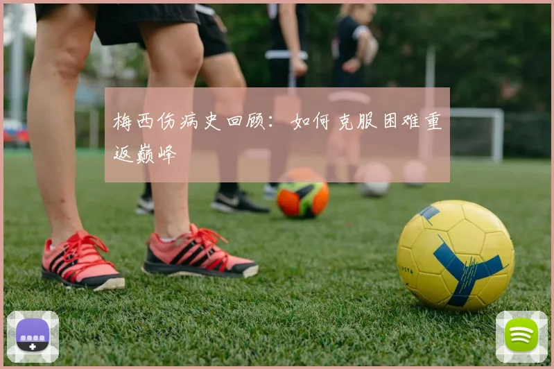 梅西伤病史回顾:如何克服困难重返巅峰