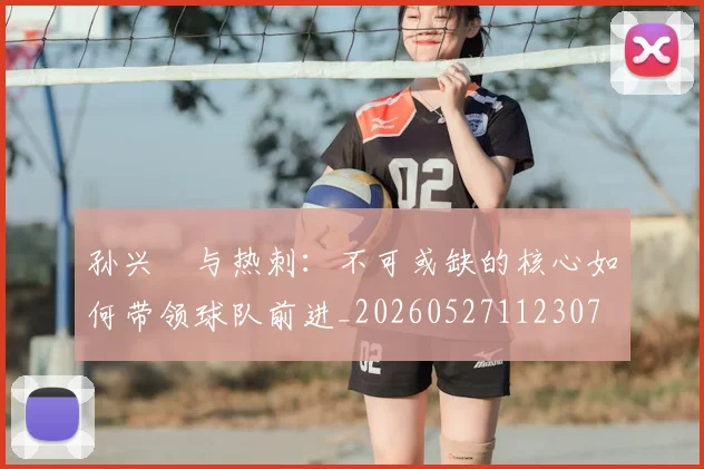 孙兴慜与热刺:不可或缺的核心如何带领球队前进_20260527112307