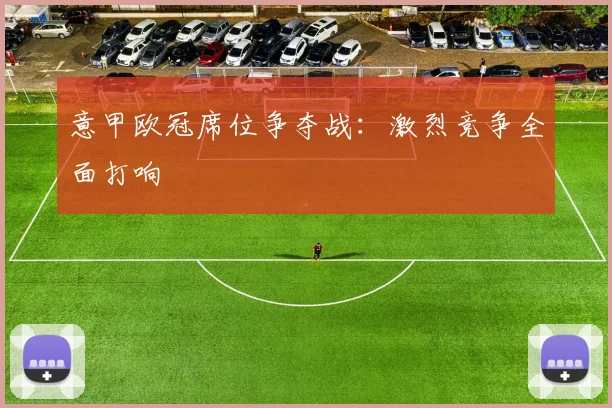 意甲欧冠席位争夺战：激烈竞争全面打响