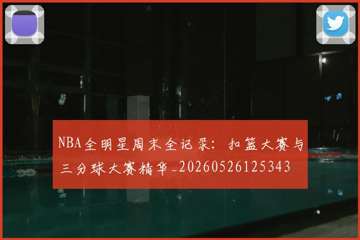NBA全明星周末全记录：扣篮大赛与三分球大赛精华_20260526125343