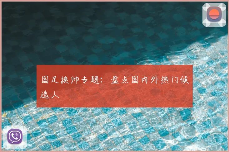 国足换帅专题:盘点国内外热门候选人