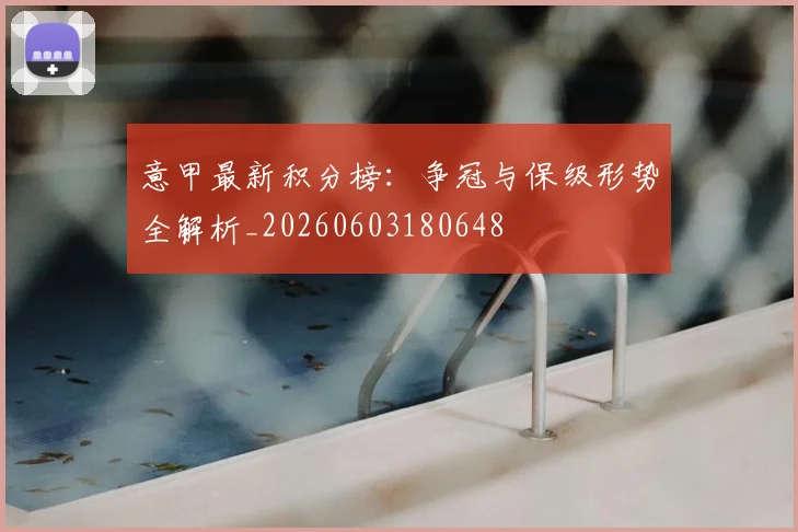 意甲最新积分榜:争冠与保级形势全解析_20260603180648