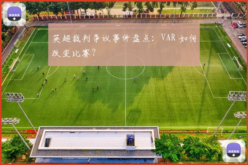 英超裁判争议事件盘点:VAR 如何改变比赛?