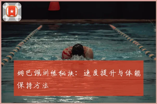 姆巴佩训练秘诀:速度提升与体能保持方法