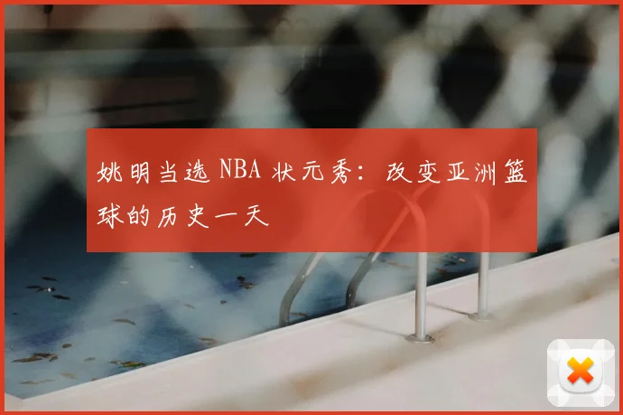 姚明当选 NBA 状元秀：改变亚洲篮球的历史一天