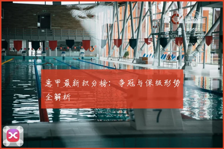 意甲最新积分榜:争冠与保级形势全解析