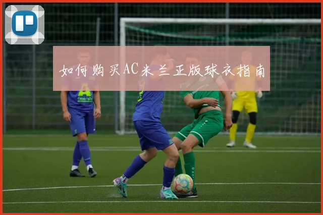 如何购买AC米兰正版球衣指南