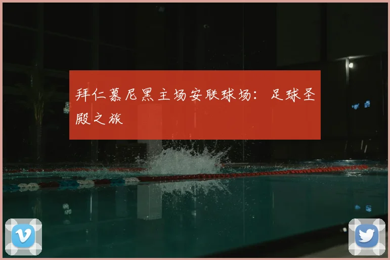拜仁慕尼黑主场安联球场:足球圣殿之旅