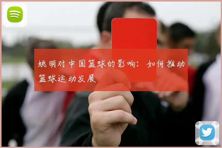 姚明对中国篮球的影响:如何推动篮球运动发展