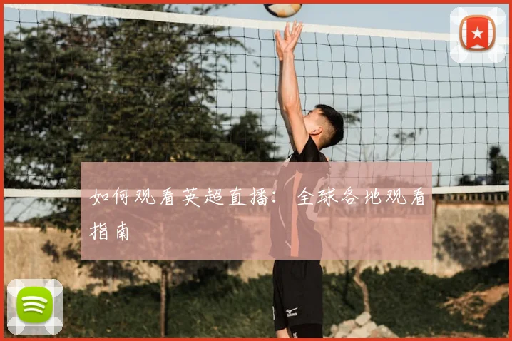 如何观看英超直播:全球各地观看指南