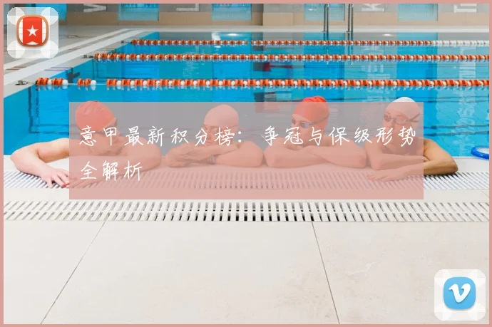 意甲最新积分榜：争冠与保级形势全解析