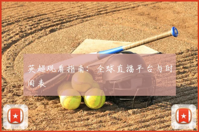 英超观看指南:全球直播平台与时间表
