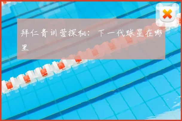 拜仁青训营探秘：下一代球星在哪里
