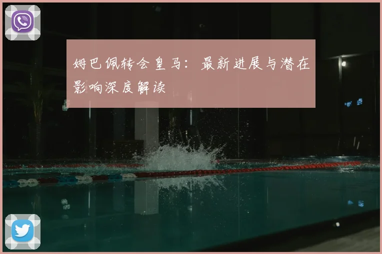 姆巴佩转会皇马:最新进展与潜在影响深度解读