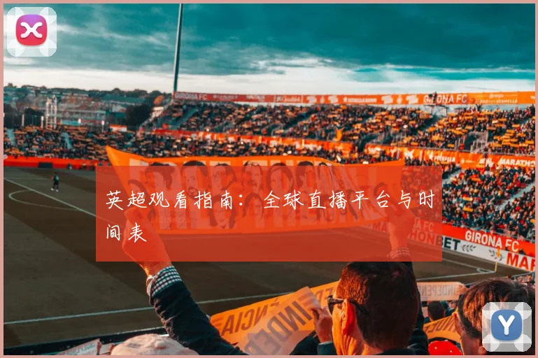 英超观看指南:全球直播平台与时间表