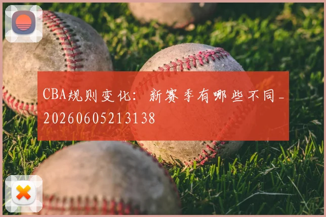 CBA规则变化:新赛季有哪些不同_20260605213138