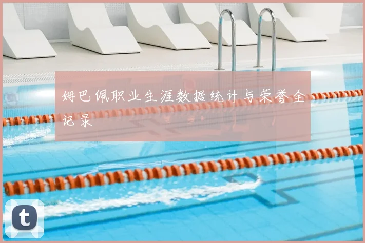 姆巴佩职业生涯数据统计与荣誉全记录