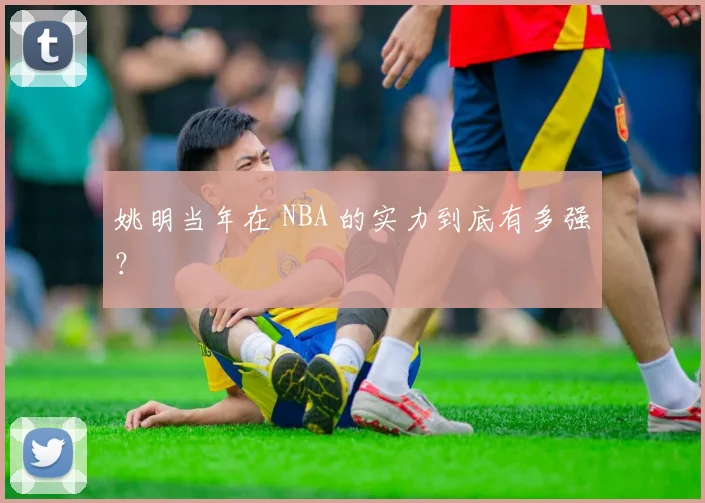 姚明当年在 NBA 的实力到底有多强?