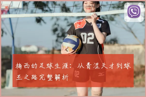 梅西的足球生涯:从青涩天才到球王之路完整解析