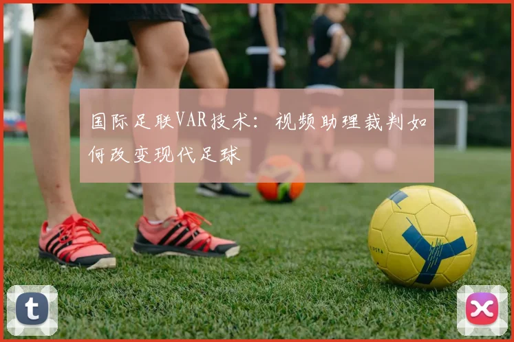 国际足联VAR技术:视频助理裁判如何改变现代足球