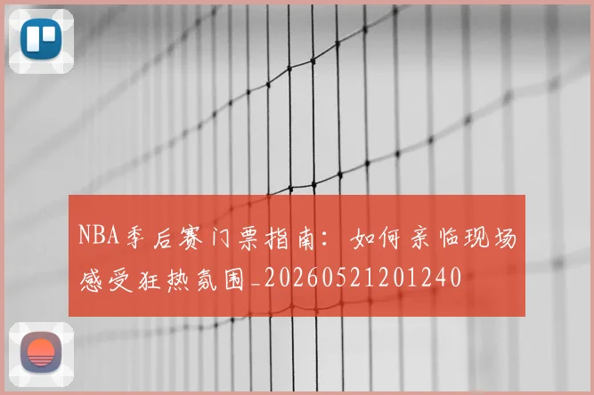 NBA季后赛门票指南:如何亲临现场感受狂热氛围_20260521201240